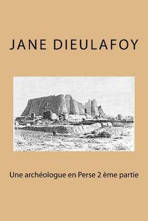 Une Archeologue En Perse 2 Eme Partie de Mrs Jane Dieulafoy