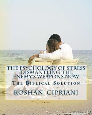 The Psychology of Stress-Dismantling the Enemy's Weapons Now de Roshan Cipriani