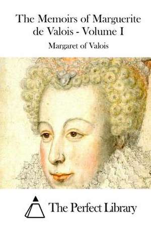 The Memoirs of Marguerite de Valois - Volume I de Margaret of Valois