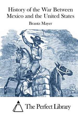 History of the War Between Mexico and the United States de Brantz Mayer