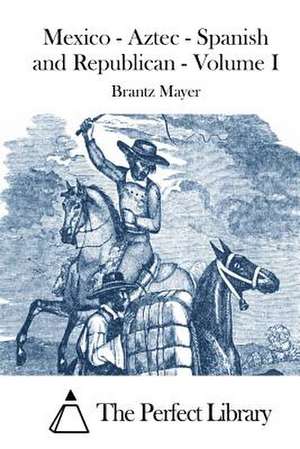 Mexico - Aztec - Spanish and Republican - Volume I de Brantz Mayer