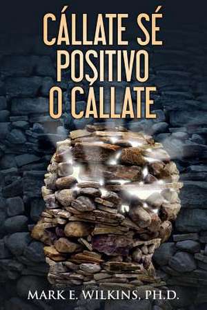 Callate Se Positivo O Callate de Mark E. Wilkins Ph. D.