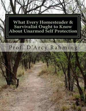 What Every Homesteader & Survivalist Ought to Know about Unarmed Self Protection de Prof D'Arcy Rahming