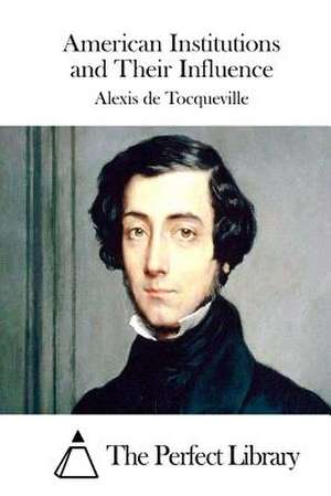 American Institutions and Their Influence de Alexis De Tocqueville