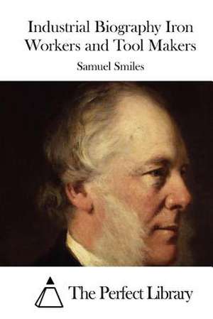 Industrial Biography Iron Workers and Tool Makers de Samuel Smiles