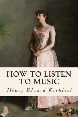 How to Listen to Music de Henry Edward Krehbiel