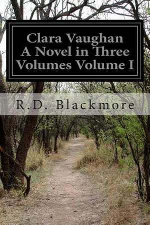 Clara Vaughan a Novel in Three Volumes Volume I de R. D. Blackmore