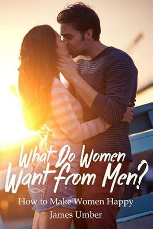 What Do Women Want from Men? de James Umber