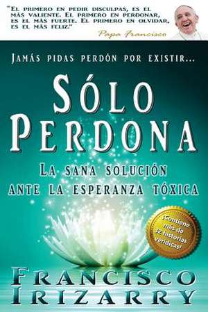 Jamas Pidas Perdon Por Existir... Solo Perdona de F. J. Irizarry