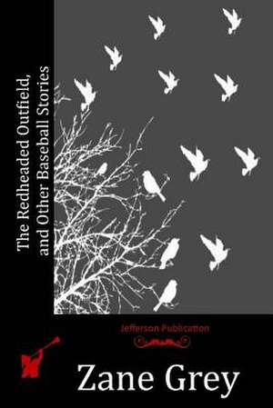 The Redheaded Outfield, and Other Baseball Stories de Zane Grey
