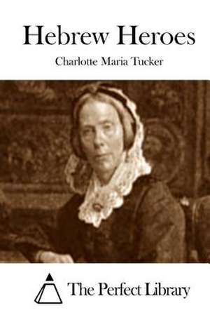 Hebrew Heroes de Charlotte Maria Tucker