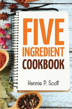 5 Ingredient Cookbook de Hannie P. Scott