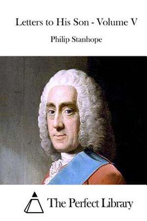 Letters to His Son - Volume V de Philip Stanhope