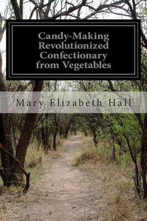 Candy-Making Revolutionized Confectionary from Vegetables de Mary Elizabeth Hall