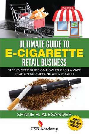 Ultimate Guide to E-Cigarette Retail Business de Shane H. Alexander