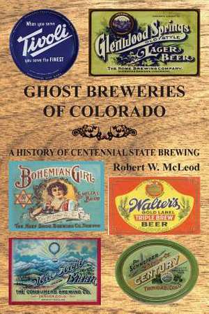 Ghost Breweries of Colorado de McLeod, Robert W.