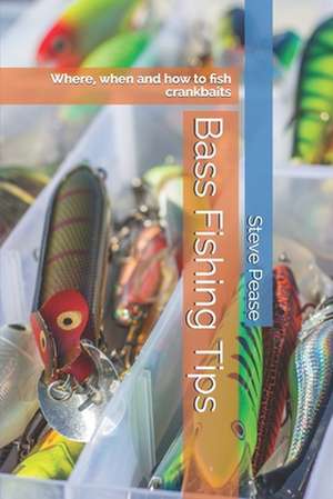 Bass Fishing Tips: Where, When and How to Fish Crankbaits de MR Steve Pease