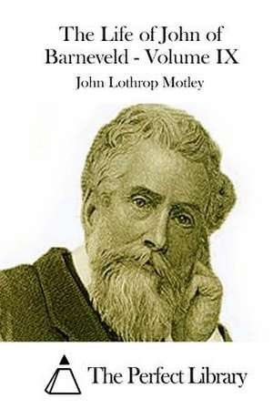 The Life of John of Barneveld - Volume IX de John Lothrop Motley