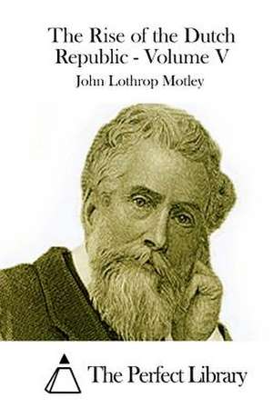 The Rise of the Dutch Republic - Volume V de John Lothrop Motley