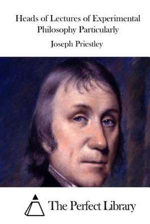 Heads of Lectures of Experimental Philosophy Particularly de Joseph Priestley