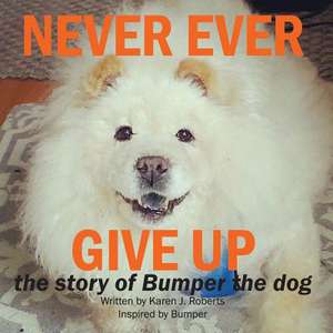 Never Ever Give Up, the Story of Bumper the Dog. de Roberts, Karen J.