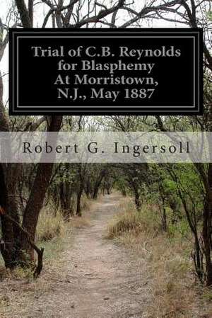 Trial of C.B. Reynolds for Blasphemy at Morristown, N.J., May 1887 de Robert G. Ingersoll