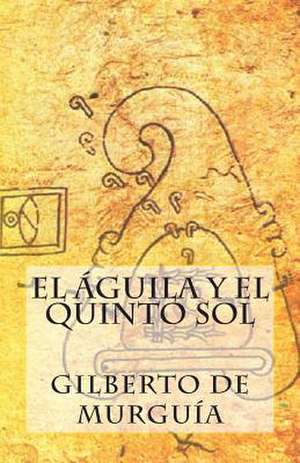 El Aguila y El Quinto Sol de Gilberto De Murguia