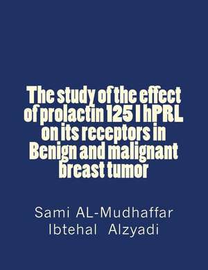 The Study of the Effect of Prolactin 125 I Hprl on Its Receptors in Benign and Malignant Breast Tumor de Prof Sami a. Al-Mudhaffar Dr