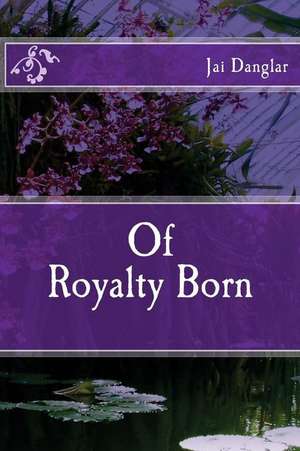 Of Royalty Born de Jai Danglar