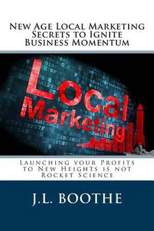 New Age Local Marketing Secrets to Ignite Business Momentum de J. L. Boothe