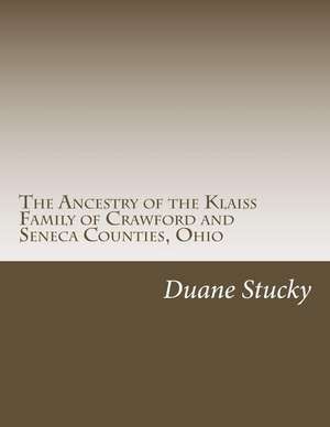 The Ancestry of the Klaiss Family of Crawford and Seneca Counties, Ohio de Duane Stucky