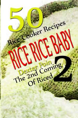 Rice Rice Baby - The Second Coming of Riced - 50 Rice Cooker Recipes de Dexter Poin