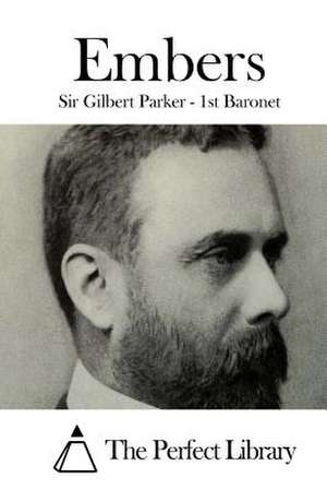 Embers de Sir Gilbert Parker -. 1st Baronet