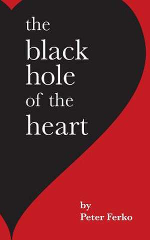 The Black Hole of the Heart de Peter Ferko