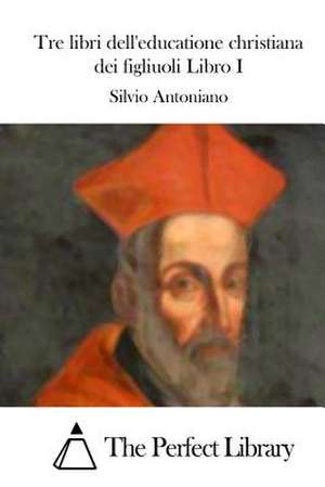 Tre Libri Dell'educatione Christiana Dei Figliuoli Libro I de Silvio Antoniano