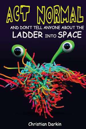 ACT Normal and Don't Tell Anyone about the Ladder Into Space de Christian Darkin