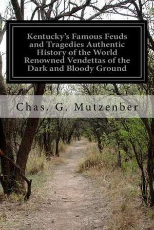 Kentucky's Famous Feuds and Tragedies Authentic History of the World Renowned Vendettas of the Dark and Bloody Ground de Chas G. Mutzenber