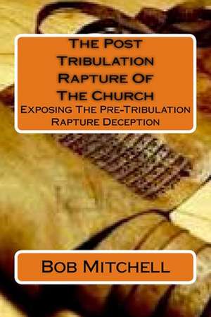 The Post Tribulation Rapture of the Church de Bob Mitchell