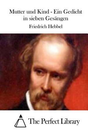 Mutter Und Kind - Ein Gedicht in Sieben Gesangen de Friedrich Hebbel