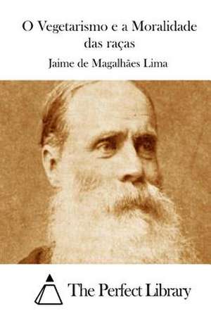 O Vegetarismo E a Moralidade Das Racas de Jaime De Magalhaes Lima