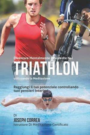 Diventare Mentalmente Resistente Nel Triathlon Utilizzando La Meditazione de Correa (Istruttore Di Meditazione Certif