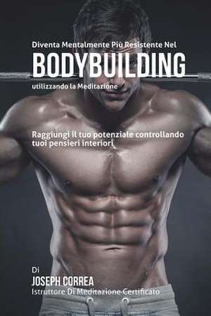 Diventare Mentalmente Resistente Nel Bodybuilding Utilizzando La Meditazione de Correa (Istruttore Di Meditazione Certif