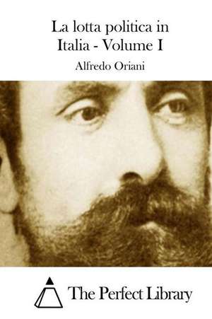 La Lotta Politica in Italia - Volume I de Alfredo Oriani