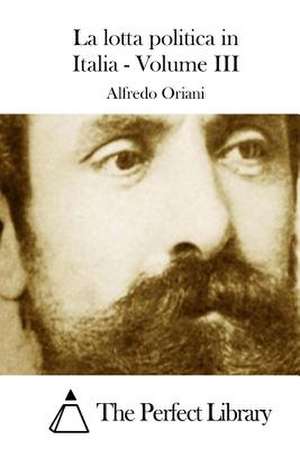 La Lotta Politica in Italia - Volume III de Alfredo Oriani