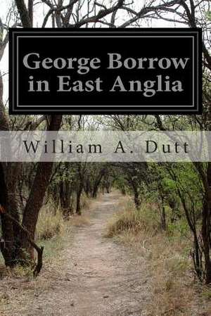 George Borrow in East Anglia de William A. Dutt