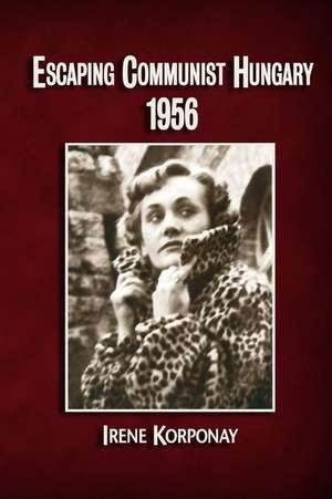 Escaping Communist Hungary 1956 de Irene Korponay