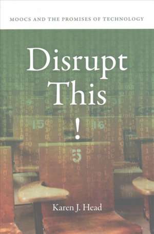 Disrupt This!: MOOCs and the Promises of Technology de Karen J. Head