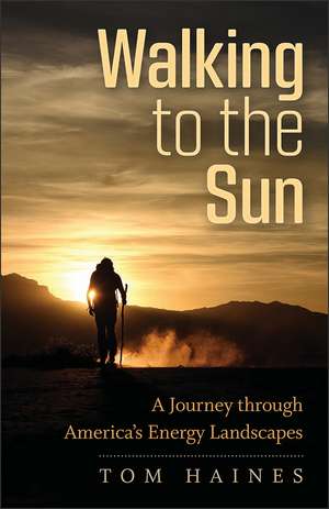 Walking to the Sun: A Journey through America's Energy Landscapes de Tom Haines