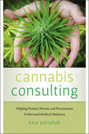 Cannabis Consulting: Helping Patients, Parents, and Practitioners Understand Medical Marijuana de Ezra Parzybok