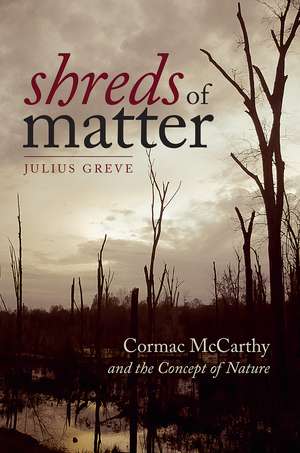 Shreds of Matter: Cormac McCarthy and the Concept of Nature de Julius Greve